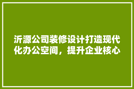 沂源公司装修设计打造现代化办公空间，提升企业核心竞争力
