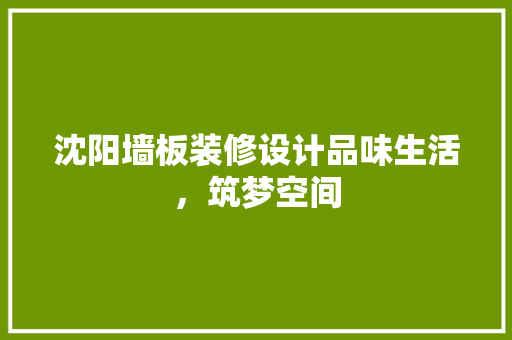 沈阳墙板装修设计品味生活，筑梦空间