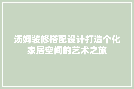 汤姆装修搭配设计打造个化家居空间的艺术之旅