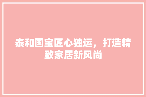 泰和国宝匠心独运，打造精致家居新风尚