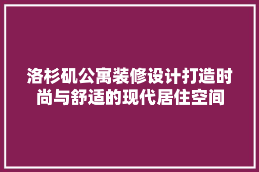 洛杉矶公寓装修设计打造时尚与舒适的现代居住空间