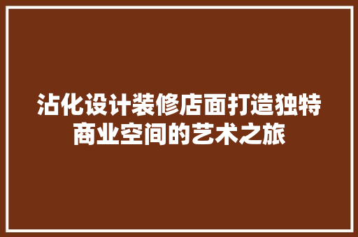 沾化设计装修店面打造独特商业空间的艺术之旅