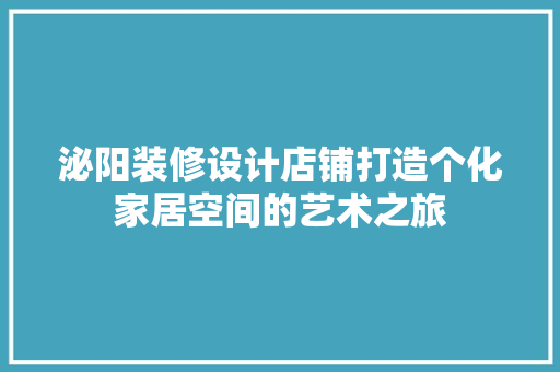泌阳装修设计店铺打造个化家居空间的艺术之旅