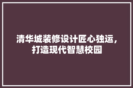 清华城装修设计匠心独运，打造现代智慧校园
