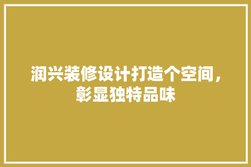 润兴装修设计打造个空间，彰显独特品味