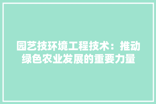 园艺技环境工程技术：推动绿色农业发展的重要力量 现代风格装饰
