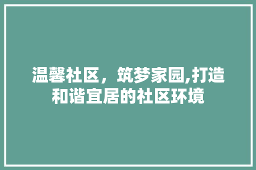 温馨社区，筑梦家园,打造和谐宜居的社区环境