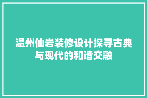 温州仙岩装修设计探寻古典与现代的和谐交融