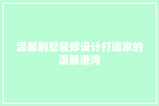 温馨别墅装修设计打造家的温馨港湾
