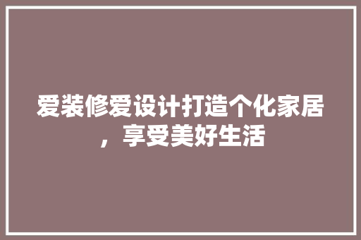 爱装修爱设计打造个化家居，享受美好生活