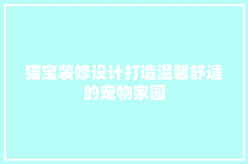 猫宝装修设计打造温馨舒适的宠物家园