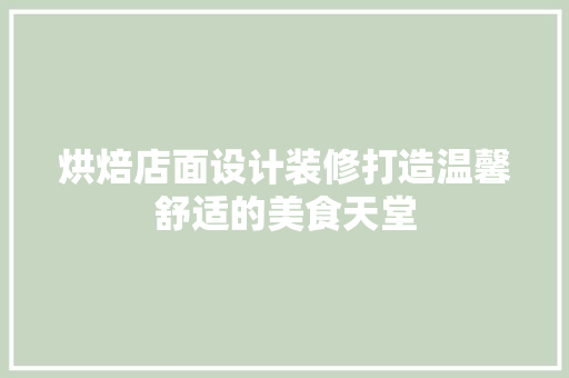 烘焙店面设计装修打造温馨舒适的美食天堂