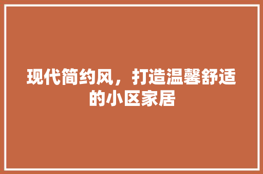 现代简约风，打造温馨舒适的小区家居