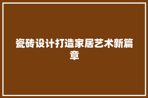 瓷砖设计打造家居艺术新篇章