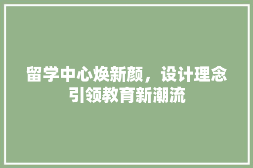 留学中心焕新颜，设计理念引领教育新潮流