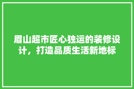 眉山超市匠心独运的装修设计，打造品质生活新地标