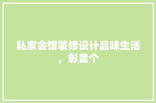 私家会馆装修设计品味生活，彰显个