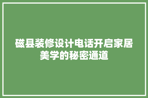 磁县装修设计电话开启家居美学的秘密通道