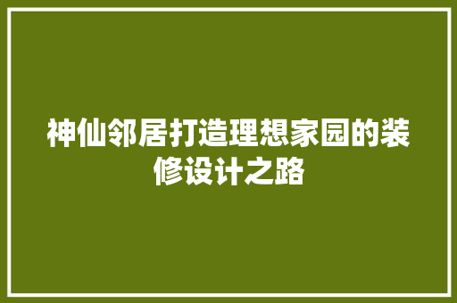 神仙邻居打造理想家园的装修设计之路