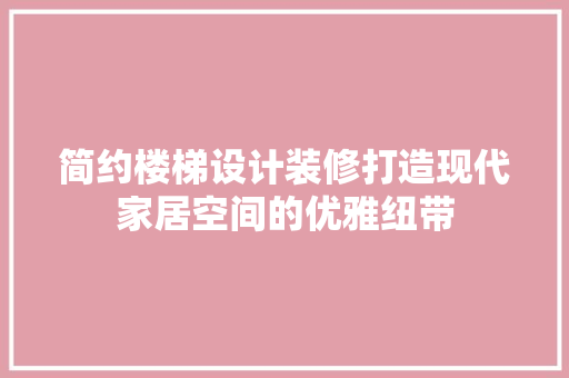 简约楼梯设计装修打造现代家居空间的优雅纽带