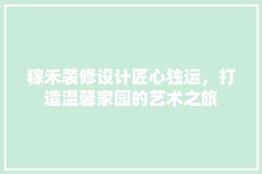 稼禾装修设计匠心独运，打造温馨家园的艺术之旅
