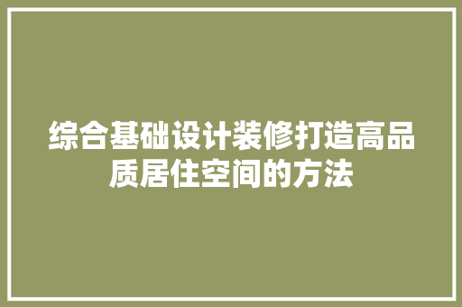 综合基础设计装修打造高品质居住空间的方法