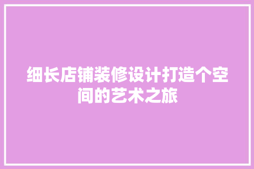 细长店铺装修设计打造个空间的艺术之旅