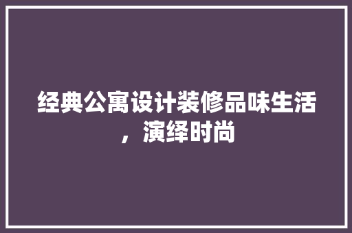 经典公寓设计装修品味生活，演绎时尚