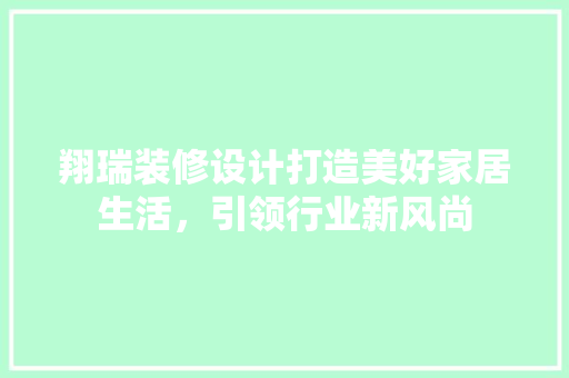 翔瑞装修设计打造美好家居生活，引领行业新风尚