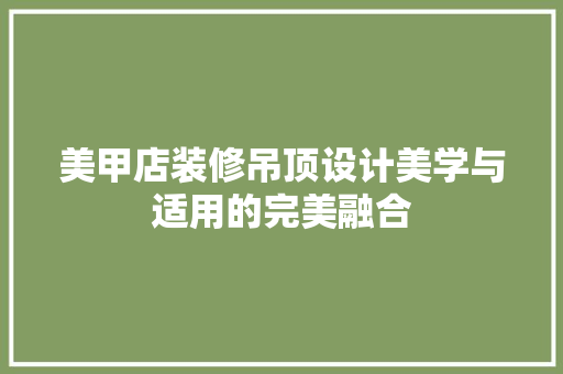 美甲店装修吊顶设计美学与适用的完美融合