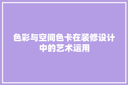 色彩与空间色卡在装修设计中的艺术运用