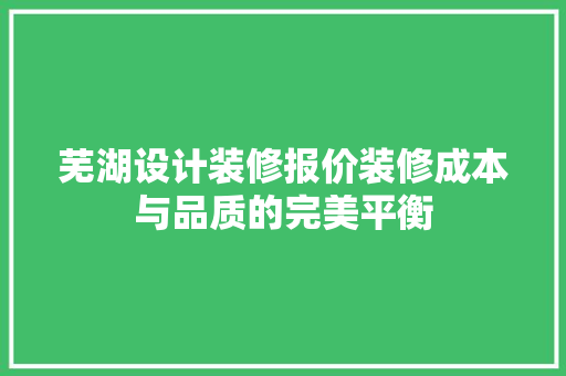 芜湖设计装修报价装修成本与品质的完美平衡