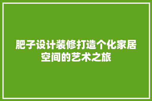 肥子设计装修打造个化家居空间的艺术之旅