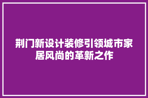 荆门新设计装修引领城市家居风尚的革新之作