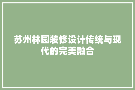 苏州林园装修设计传统与现代的完美融合