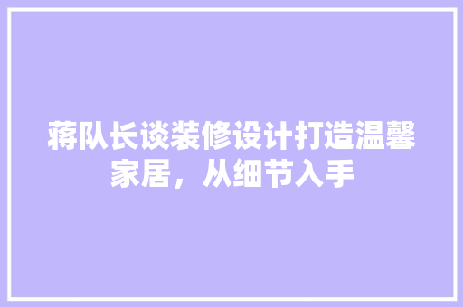 蒋队长谈装修设计打造温馨家居，从细节入手