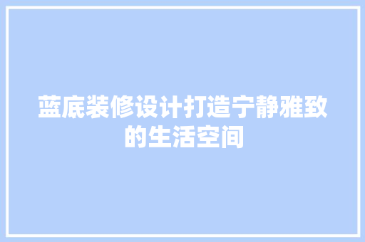 蓝底装修设计打造宁静雅致的生活空间