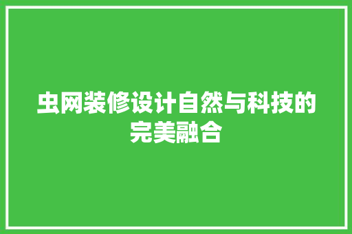虫网装修设计自然与科技的完美融合