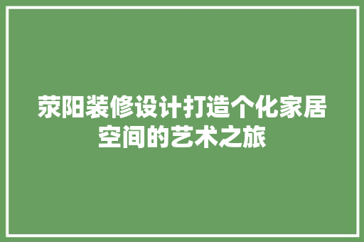 荥阳装修设计打造个化家居空间的艺术之旅