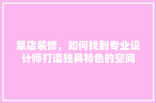 菜店装修，如何找到专业设计师打造独具特色的空间