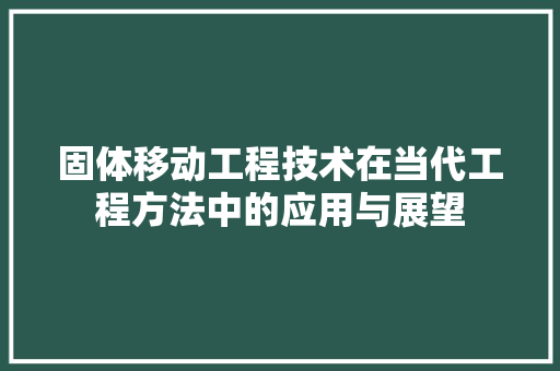 固体移动工程技术在当代工程方法中的应用与展望