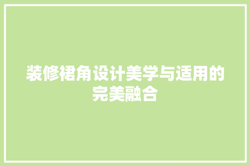 装修裙角设计美学与适用的完美融合