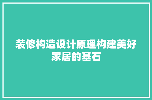 装修构造设计原理构建美好家居的基石