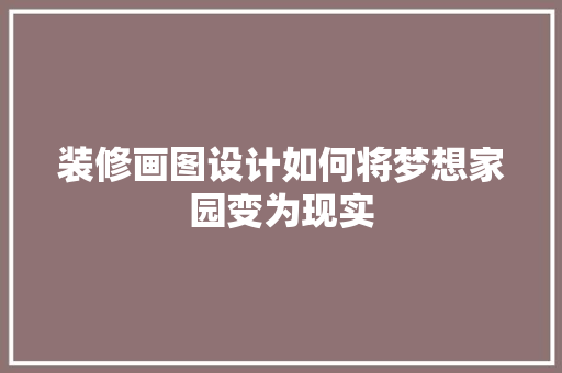 装修画图设计如何将梦想家园变为现实