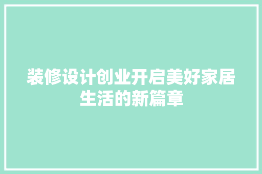 装修设计创业开启美好家居生活的新篇章