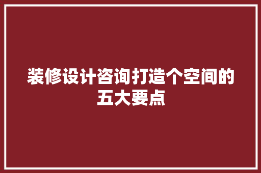 装修设计咨询打造个空间的五大要点
