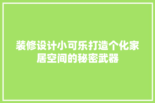 装修设计小可乐打造个化家居空间的秘密武器
