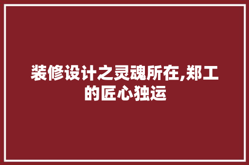 装修设计之灵魂所在,郑工的匠心独运