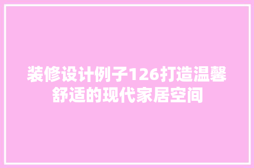 装修设计例子126打造温馨舒适的现代家居空间