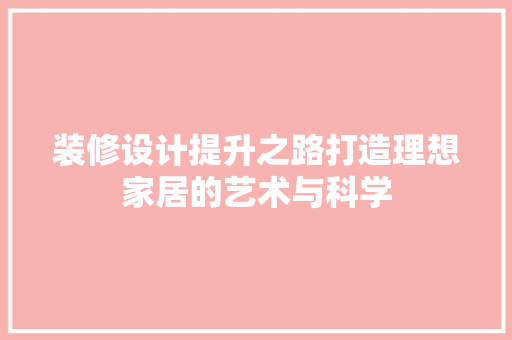 装修设计提升之路打造理想家居的艺术与科学